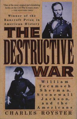 The Destructive War: William Tecumseh Sherman, Stonewall Jackson, and the Americans by Charles Royster