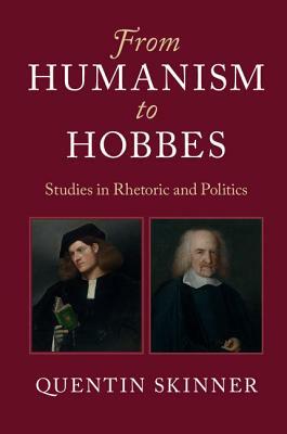 From Humanism to Hobbes: Studies in Rhetoric and Politics by Quentin Skinner