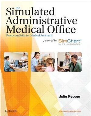 The Simulated Administrative Medical Office: Practicum Skills for Medical Assistants Powered by Simchart for the Medical Office by Julie Pepper