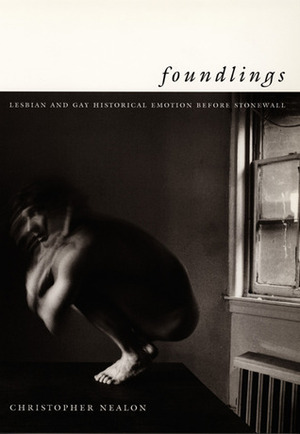 Foundlings: Lesbian and Gay Historical Emotion Before Stonewall by Christopher Nealon