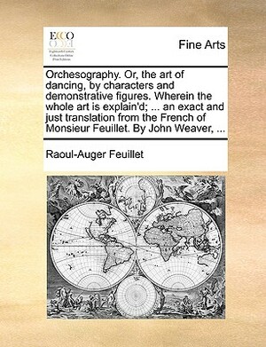 Orchesography. Or, the Art of Dancing, by Characters and Demonstrative Figures. Wherein the Whole Art Is Explain'd; ... an Exact and Just Translation by Raoul-Auger Feuillet