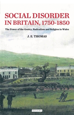 Social Disorder in Britain 1750-1850: The Power of the Gentry, Radicalism and Religion in Wales by J. E. Thomas