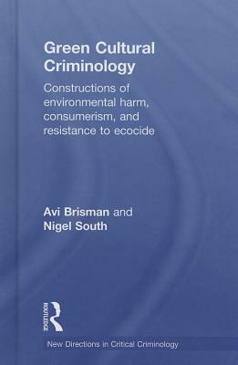 Green Cultural Criminology: Constructions of Environmental Harm, Consumerism, and Resistance to Ecocide by Avi Brisman, Nigel South