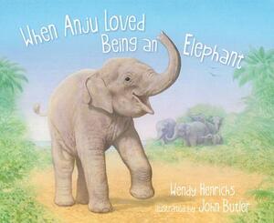 When Anju Loved Being an Elephant by Wendy Henrichs