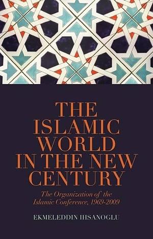 The Islamic World in the New Century: The Organisation of the Islamic Conference by Ekmeleddin İhsanoğlu