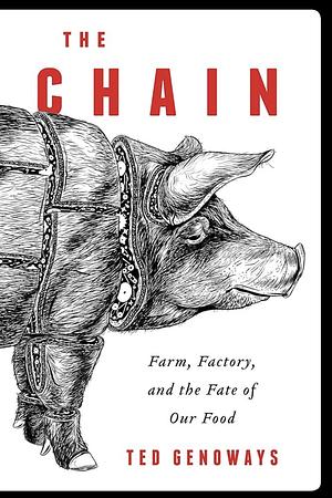 The Chain: Farm, Factory, and the Fate of Our Food by Ted Genoways by Ted Genoways, Ted Genoways