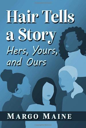Hair Tells a Story: Hers, Yours and Ours by Margo Maine