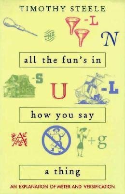 All The Fun's In How You Say A Thing: An Explanation Of Meter & Versification by Timothy Steele