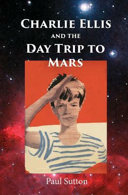 Charlie Ellis and the Day Trip to Mars by Paul Sutton