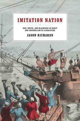 Imitation Nation: Red, White, and Blackface in Early and Antebellum Us Literature by Jason Richards
