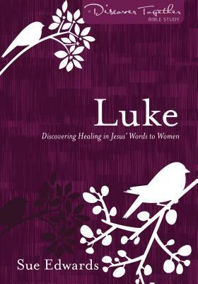 Luke: Discovering Healing in Jesus' Words to Women by Sue Edwards