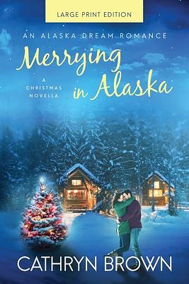 Merrying in Alaska: Large Print by Cathryn Brown