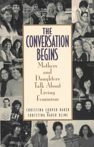 Conversation Begins: Mothers and Daughters Talk About Living Feminism by Christina Baker Kline, Christina Looper Baker