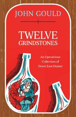 Twelve Grindstones: An Uproarious Collection of Down East Folklore by John Gould