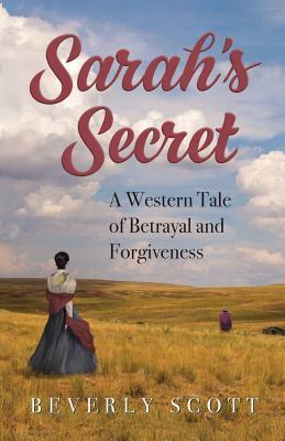 Sarah's Secret: A Western Tale of Betrayal and Forgiveness by Beverly Scott