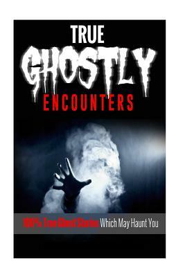 True Ghostly Encounters!: 100% True Ghost Stories Which May Haunt You! by Mark Lee