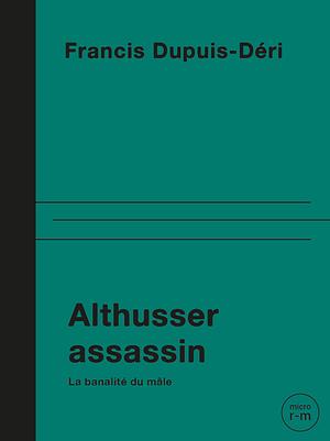 Althusser assassin : La banalité du mâle by Francis Dupuis-Déri