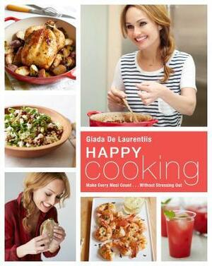 Happy Cooking: Make Every Meal Count ... Without Stressing Out by Giada De Laurentiis