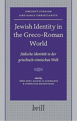 Jewish Identity in the Greco-Roman World: Jüdische Identität in Der Griechisch-Römischen Welt by Daniel R. Schwartz, Stephanie Gripentrog, Jörg Frey