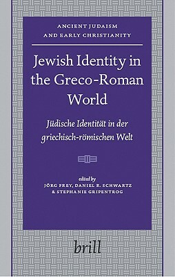 Jewish Identity in the Greco-Roman World: Jüdische Identität in Der Griechisch-Römischen Welt by Jörg Frey, Stephanie Gripentrog, Daniel R. Schwartz