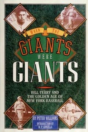 When the Giants Were Giants: Bill Terry and the Golden Age of New York Baseball by W.P. Kinsella, Peter Williams