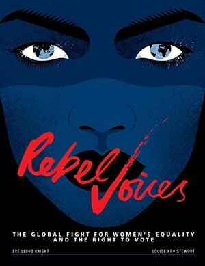 Rebel Voices: The Global Fight for Womens Equality and the Right to Vote by Eve Lloyd Knight, Louise Kay Stewart