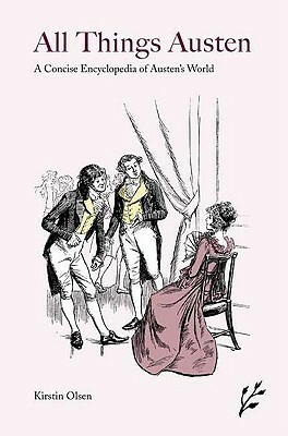 All Things Austen: A Concise Encyclopedia of Austen's World by Kirstin Olsen