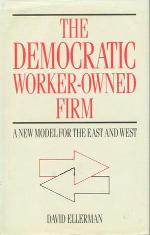 The Democratic Worker-owned Firm: A New Model for the East and West by David P. Ellerman