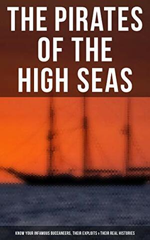 The Pirates of the High Seas: Know Your Infamous Buccaneers, Their Exploits & Their Real Histories: 9 Books in One Edition by Charles Johnson, John Esquemeling, Daniel Defoe, Charles Ellms, Currey E. Hamilton, Stanley Lane-Poole, Howard Pyle, J.D. Jerrold Kelley, Ralph Delahaye Paine