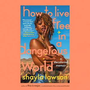 How to Live Free in a Dangerous World: A Decolonial Memoir by Shayla Lawson