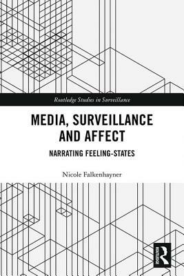 Media, Surveillance and Affect: Narrating Feeling-States by Nicole Falkenhayner