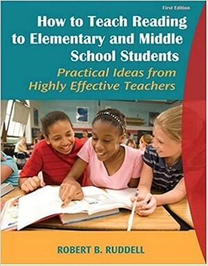 How to Teach Reading to Elementary and Middle School Students: Practical Ideas from Highly Effective Teachers by Robert B. Ruddell