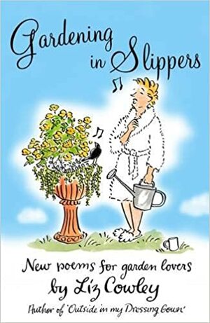 Gardening in Slippers: New Poems for Gardening Lovers by Liz Cowley