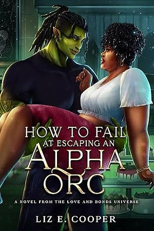 How to Fail at Escaping an Alpha Orc by Liz E. Cooper