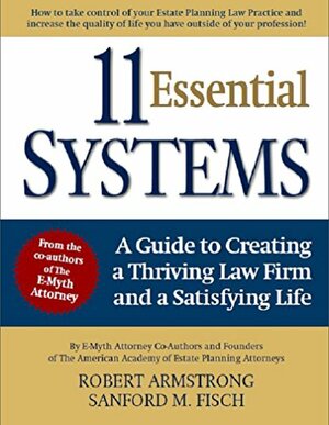 11 Essential Systems: A Guide to Creating a Thriving Law Firm and a Satisfying Life by Robert Armstrong, Sanford M. Fisch