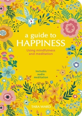 A Guide to Happiness: Using Mindfulness and Meditation by Tara Ward