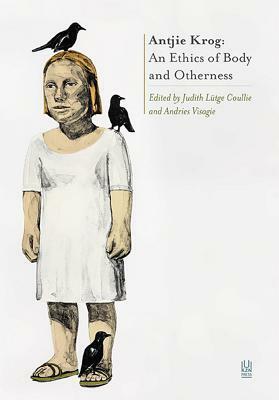 Antjie Krog: An Ethics of Body and Otherness by Judith Lutge Coullie, Andries Visagie