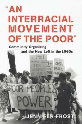 An Interracial Movement Of The Poor: Community Organizing And The New Left In The 1960s by Jennifer Frost