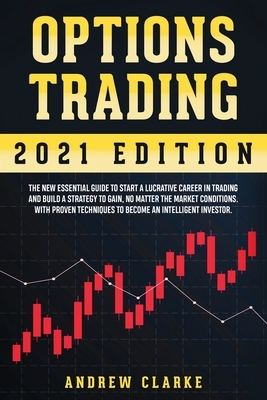 Options Trading: The New Essential Guide to Start a Lucrative Career in Trading and Build a Strategy to Gain, No Matter the Market Cond by Andrew Clarke