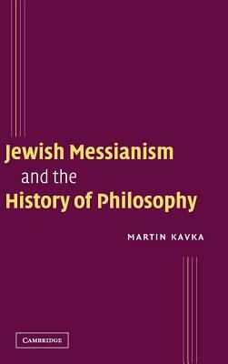 Jewish Messianism and the History of Philosophy by Martin Kavka