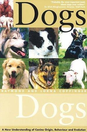 Dogs: A New Understanding of Canine Origin, Behaviour, and Evolution by Lorna Coppinger, Raymond Coppinger, Raymond Coppinger