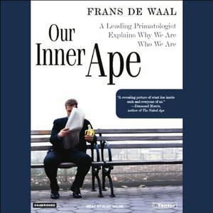 Our Inner Ape: A Leading Primatologist Explains Why We Are Who We Are by Frans de Waal