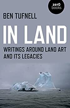 In Land: Writings Around Land Art and its Legacies by Ben Tufnell