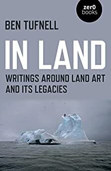 In Land: Writings Around Land Art and its Legacies by Ben Tufnell