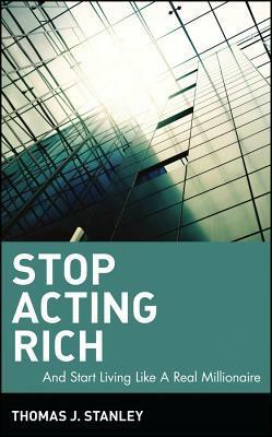 Stop Acting Rich: ...and Start Living Like a Real Millionaire by Thomas J. Stanley