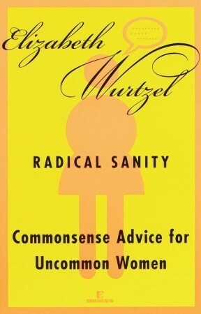 Radical Sanity: Commonsense Advice for Uncommon Women by Elizabeth Wurtzel