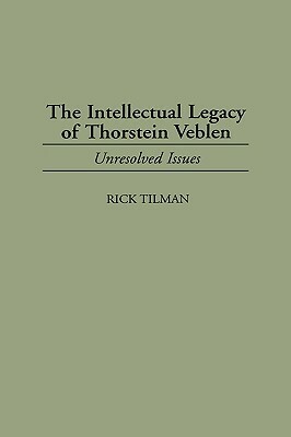 The Intellectual Legacy of Thorstein Veblen: Unresolved Issues by Rick Tilman