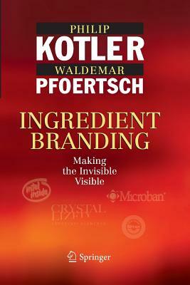 Ingredient Branding: Making the Invisible Visible by Philip Kotler, Waldemar Pfoertsch