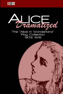 Alice Dramatized: The Alice in Wonderland Play Collection 1879-1915 by Alice Gerstenberg, Kate Freiligrath-Kroeker, Constance Cary Harrison