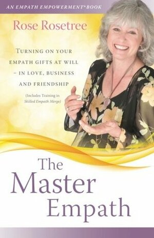 The Master Empath: Turning on Your Empath Gifts at Will -- In Love, Business and Friendship (Includes Training in Skilled Empath Merge) by Rose Rosetree